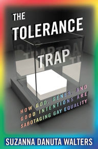 Title: The Tolerance Trap: How God, Genes, and Good Intentions are Sabotaging Gay Equality, Author: Suzanna Danuta Walters