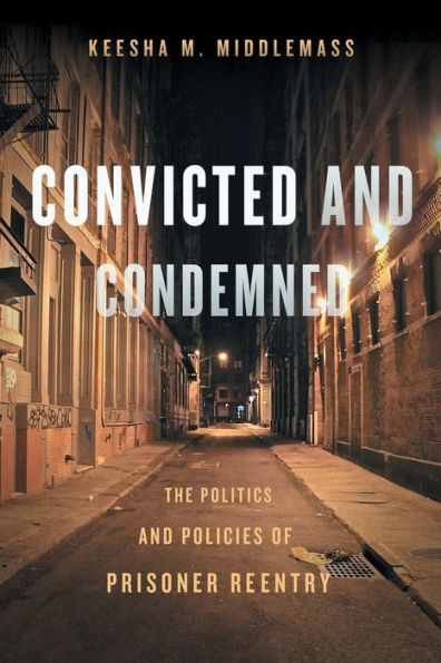 Convicted and Condemned: The Politics Policies of Prisoner Reentry