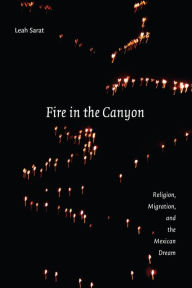 Title: Fire in the Canyon: Religion, Migration, and the Mexican Dream, Author: Leah Sarat