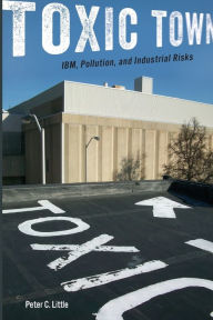 Title: Toxic Town: IBM, Pollution, and Industrial Risks, Author: Peter C. Little