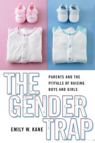 Title: The Gender Trap: Parents and the Pitfalls of Raising Boys and Girls, Author: Emily W. Kane