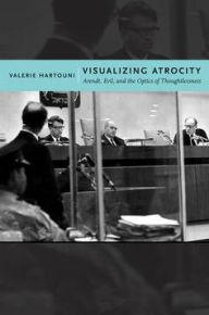 Title: Visualizing Atrocity: Arendt, Evil, and the Optics of Thoughtlessness, Author: Valerie Hartouni