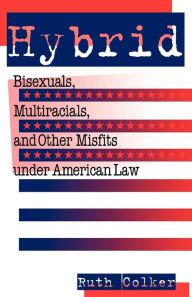 Title: Hybrid: Bisexuals, Multiracials, and Other Misfits Under American Law, Author: Ruth Colker