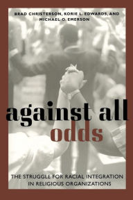 Title: Against All Odds: The Struggle for Racial Integration in Religious Organizations, Author: Brad Christerson