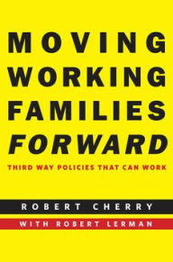 Title: Moving Working Families Forward: Third Way Policies That Can Work, Author: Robert Cherry