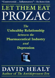 Title: Let Them Eat Prozac: The Unhealthy Relationship Between the Pharmaceutical Industry and Depression, Author: David Healy