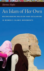 Title: An Islam of Her Own: Reconsidering Religion and Secularism in Women's Islamic Movements, Author: Sherine Hafez