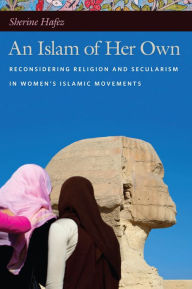 Title: An Islam of Her Own: Reconsidering Religion and Secularism in Women's Islamic Movements, Author: Sherine Hafez