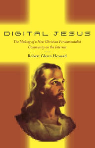 Title: Digital Jesus: The Making of a New Christian Fundamentalist Community on the Internet, Author: Robert Glenn Howard