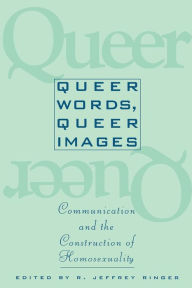 Title: Queer Words, Queer Images: Communication and the Construction of Homosexuality / Edition 1, Author: Ronald Jeffrey Ringer