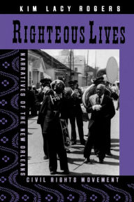 Title: Righteous Lives: Narratives of the New Orleans Civil Rights Movement / Edition 1, Author: Kim Lacy Rogers