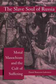 Title: The Slave Soul of Russia: Moral Masochism and the Cult of Suffering / Edition 1, Author: Daniel Rancour-Laferriere