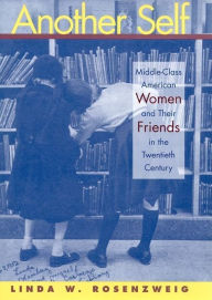 Title: Another Self: Middle-Class American Women and Their Friends in the Twentieth Century, Author: Linda W. Rosenzweig