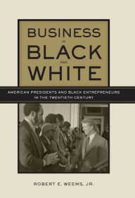 Title: Business in Black and White: American Presidents and Black Entrepreneurs in the Twentieth Century, Author: Robert E. Weems