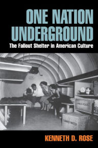 Title: One Nation Underground: The Fallout Shelter in American Culture / Edition 1, Author: Kenneth D. Rose