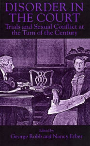 Title: Disorder in the Court: Trials and Sexual Conflict at the Turn of the Century, Author: George Robb