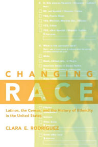 Title: Changing Race: Latinos, the Census and the History of Ethnicity, Author: Clara E. Rodriguez