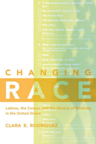 Title: Changing Race: Latinos, the Census and the History of Ethnicity, Author: Clara E. Rodríguez