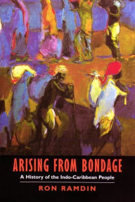 Title: Arising From Bondage: A History of the Indo-Caribbean People, Author: Ron Ramdin