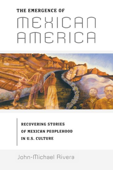 The Emergence of Mexican America: Recovering Stories of Mexican Peoplehood in U.S. Culture / Edition 1