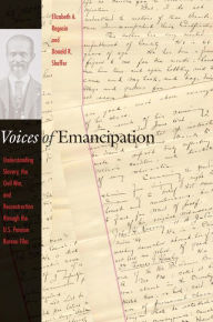 Title: Voices of Emancipation: Understanding Slavery, the Civil War, and Reconstruction through the U.S. Pension Bureau Files, Author: Elizabeth A. Regosin