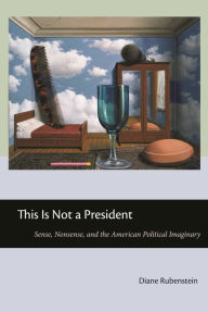 Title: This Is Not a President: Sense, Nonsense, and the American Political Imaginary, Author: Diane Rubenstein