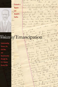 Title: Voices of Emancipation: Understanding Slavery, the Civil War, and Reconstruction through the U.S. Pension Bureau Files, Author: Elizabeth A Regosin