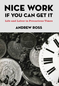 Title: Nice Work If You Can Get It: Life and Labor in Precarious Times, Author: Andrew Ross