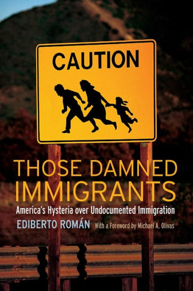 Those Damned Immigrants: America's Hysteria over Undocumented Immigration