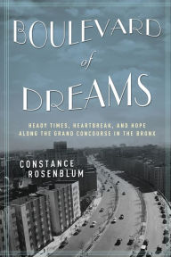 Title: Boulevard of Dreams: Heady Times, Heartbreak, and Hope along the Grand Concourse in the Bronx, Author: Constance Rosenblum