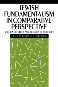 Title: Jewish Fundamentalism in Comparative Perspective: Religion, Ideology, and the Crisis of Morality, Author: Laurence J. Silberstein