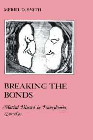 Title: Breaking the Bonds: Marital Discord in Pennsylvania, 1730-1830, Author: Merril D. Smith