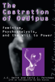 Title: The Castration of Oedipus: Psychoanalysis, Postmodernism, and Feminism, Author: Joseph C. Smith