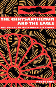 Title: The Chrysanthemum and the Eagle: The Future of U.S.-Japan Relations / Edition 1, Author: Ryuzo Sato