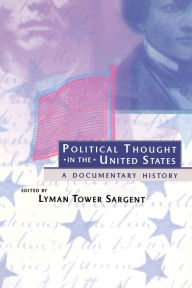 Title: Political Thought in the United States: A Documentary History / Edition 1, Author: Lyman Tower Sargent