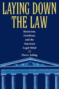 Title: Laying Down the Law: Mysticism, Fetishism, and the American Legal Mind, Author: Pierre Schlag