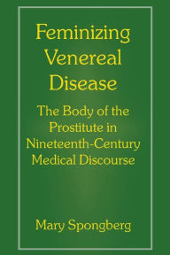 Title: Feminizing Venereal Disease: The Body of the Prostitute in Nineteenth-Century Medical Discourse, Author: Mary Spongberg