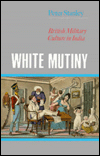 Title: White Mutiny: British Military Culture in India, Author: Peter Stanley