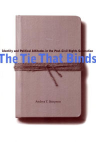 Title: The Tie That Binds: Identity and Political Attitudes in the Post-Civil Rights Generation, Author: Andrea Y. Simpson