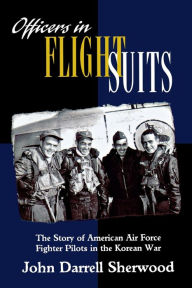 Title: Officers in Flight Suits: The Story of American Air Force Fighter Pilots in the Korean War, Author: John Darrell Sherwood