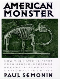 Title: American Monster: How the Nation's First Prehistoric Creature Became a Symbol of National Identity, Author: Paul Semonin
