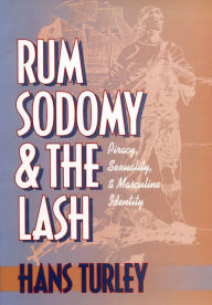 Title: Rum, Sodomy, and the Lash: Piracy, Sexuality, and Masculine Identity, Author: Hans Turley