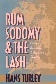 Title: Rum, Sodomy, and the Lash: Piracy, Sexuality, and Masculine Identity, Author: Hans Turley