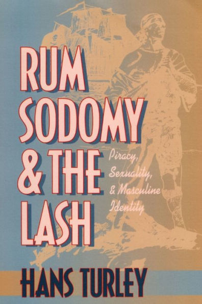 Rum, Sodomy, and the Lash: Piracy, Sexuality, and Masculine Identity