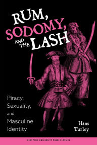 Title: Rum, Sodomy, and the Lash: Piracy, Sexuality, and Masculine Identity, Author: Hans Turley