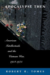 Title: Apocalypse Then: American Intellectuals and the Vietnam War, 1954-1975 / Edition 1, Author: Robert R. Tomes