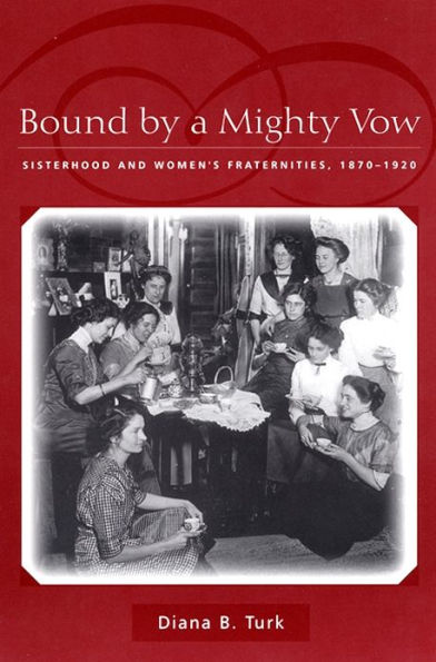Bound By a Mighty Vow: Sisterhood and Women's Fraternities, 1870-1920