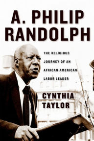 Title: A. Philip Randolph: The Religious Journey of an African American Labor Leader, Author: Cynthia Taylor