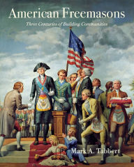 Title: American Freemasons: Three Centuries of Building Communities, Author: Mark A. Tabbert