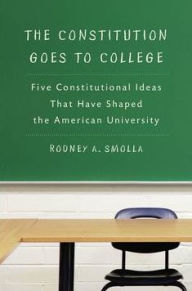 Title: The Constitution Goes to College: Five Constitutional Ideas That Have Shaped the American University, Author: Rodney A. Smolla